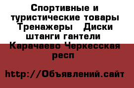Спортивные и туристические товары Тренажеры - Диски,штанги,гантели. Карачаево-Черкесская респ.